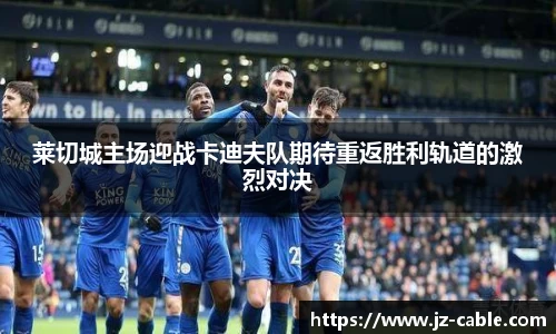 莱切城主场迎战卡迪夫队期待重返胜利轨道的激烈对决