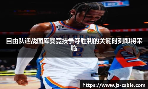 自由队迎战图库曼竞技争夺胜利的关键时刻即将来临