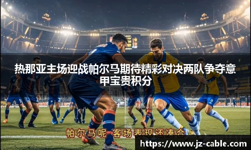 热那亚主场迎战帕尔马期待精彩对决两队争夺意甲宝贵积分
