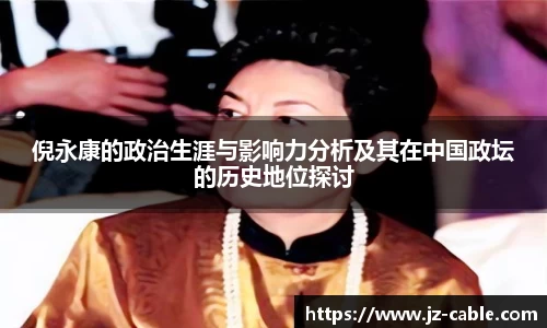 倪永康的政治生涯与影响力分析及其在中国政坛的历史地位探讨
