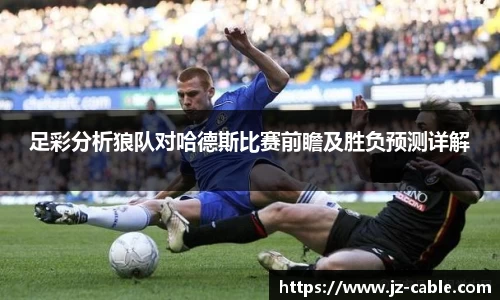 足彩分析狼队对哈德斯比赛前瞻及胜负预测详解