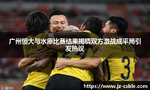 广州恒大与水原比赛结果揭晓双方激战成平局引发热议