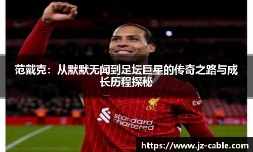 范戴克：从默默无闻到足坛巨星的传奇之路与成长历程探秘