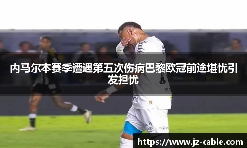 内马尔本赛季遭遇第五次伤病巴黎欧冠前途堪忧引发担忧