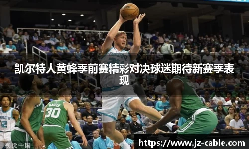 xingkong.com凯尔特人黄蜂季前赛精彩对决球迷期待新赛季表现