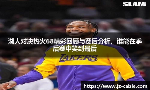 xingkong.com湖人对决热火68精彩回顾与赛后分析，谁能在季后赛中笑到最后