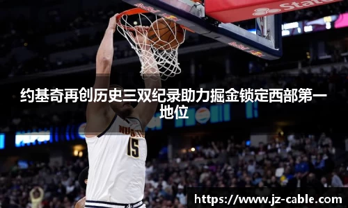 xingkong.com约基奇再创历史三双纪录助力掘金锁定西部第一地位