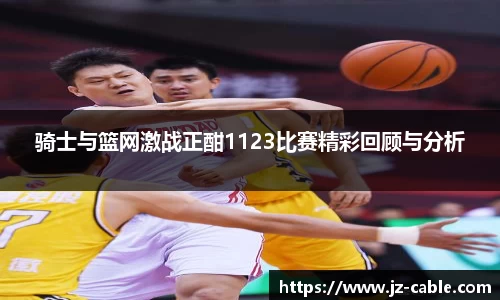 xingkong.com骑士与篮网激战正酣1123比赛精彩回顾与分析