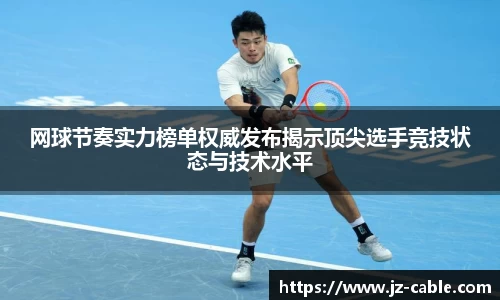 xingkong.com网球节奏实力榜单权威发布揭示顶尖选手竞技状态与技术水平